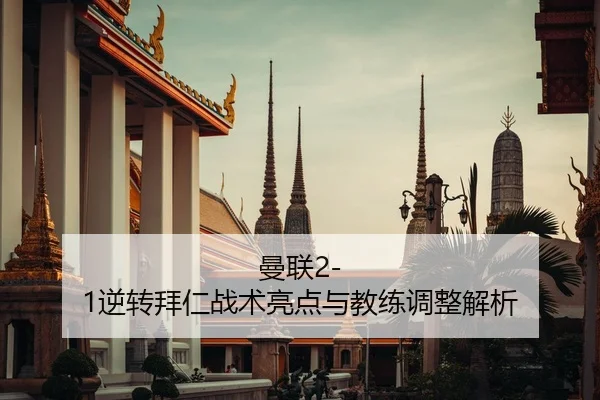 曼联2-1逆转拜仁战术亮点与教练调整解析